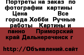 Портреты на заказ( по фотографии)-картины › Цена ­ 400-1000 - Все города Хобби. Ручные работы » Картины и панно   . Приморский край,Дальнереченск г.